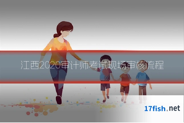 江西2020审计师考试现场审核流程