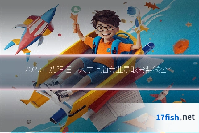 2023年沈阳理工大学上海专业录取分数线公布