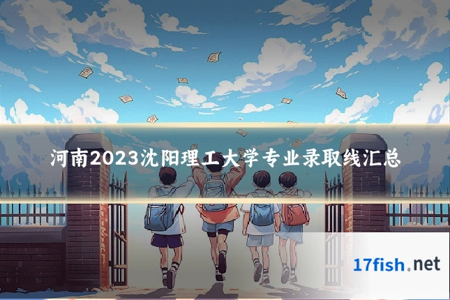 河南2023沈阳理工大学专业录取线汇总