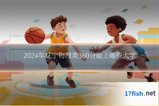 2024年辽宁物理类360分能上哪些大学