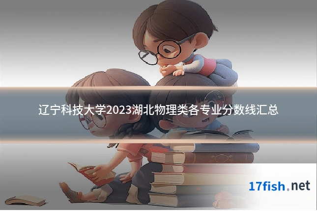 辽宁科技大学2023湖北物理类各专业分数线汇总