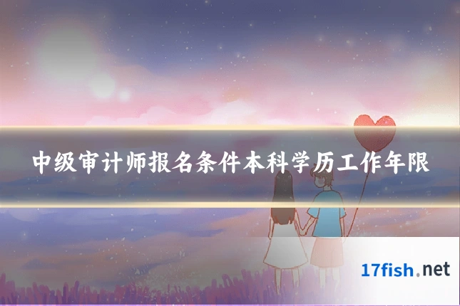 中级审计师报名条件本科学历工作年限