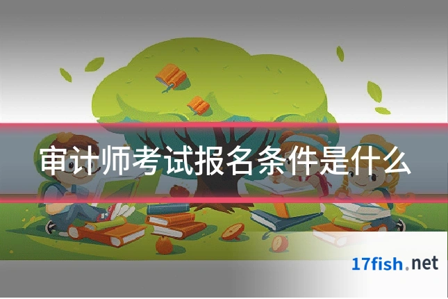 审计师考试报名条件是什么