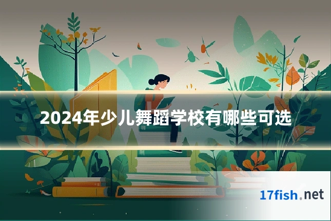 2024年少儿舞蹈学校有哪些可选