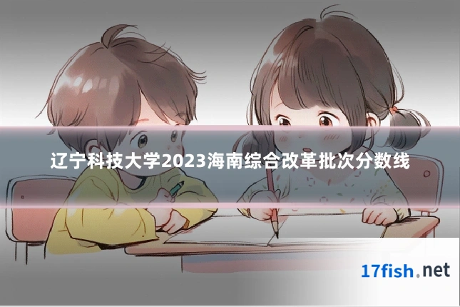 辽宁科技大学2023海南综合改革批次分数线