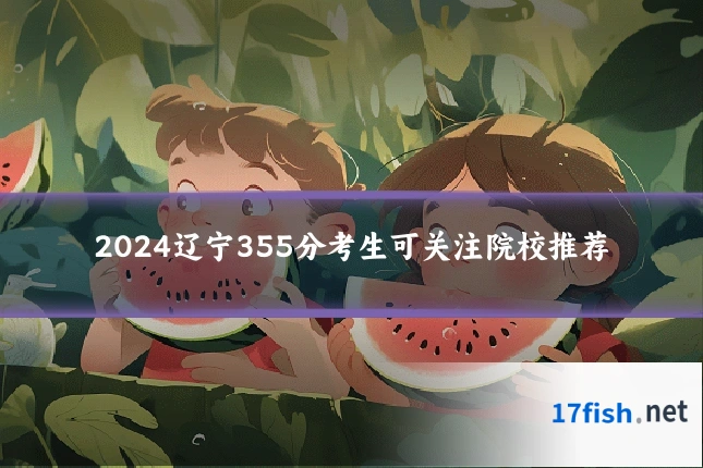 2024辽宁355分考生可关注院校推荐