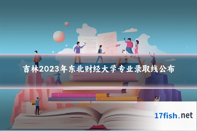 吉林2023年东北财经大学专业录取线公布