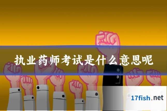 执业药师考试是什么意思呢