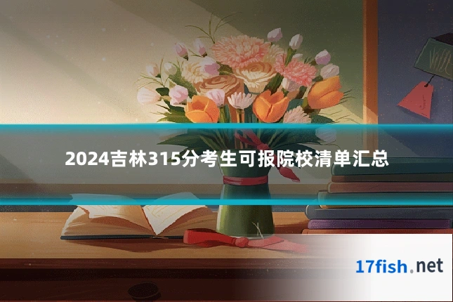 2024吉林315分考生可报院校清单汇总
