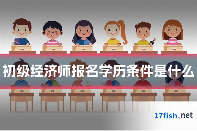 初级经济师报名学历条件是什么