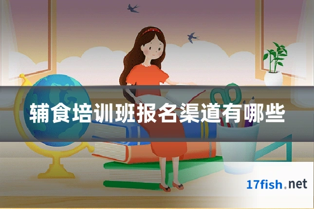 辅食培训班报名渠道有哪些