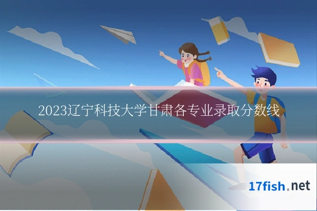 2023辽宁科技大学甘肃各专业录取分数线