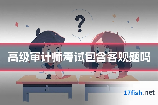 高级审计师考试包含客观题吗