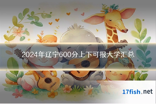 2024年辽宁600分上下可报大学汇总