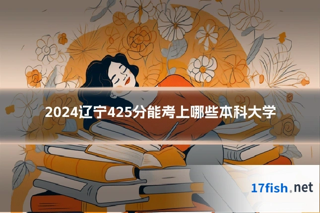 2024辽宁425分能考上哪些本科大学