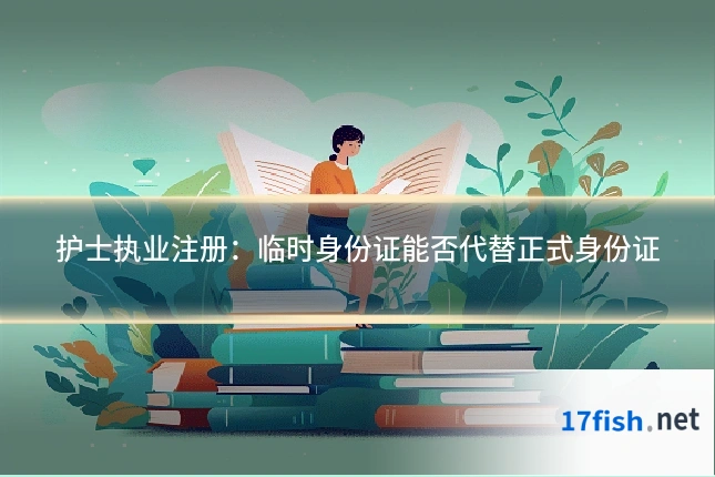 护士执业注册:临时身份证能否代替正式身份证