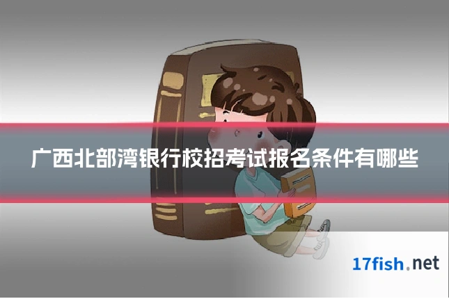 广西北部湾银行校招考试报名条件有哪些