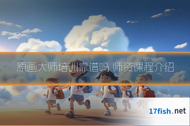 原画大师培训靠谱吗 师资课程介绍