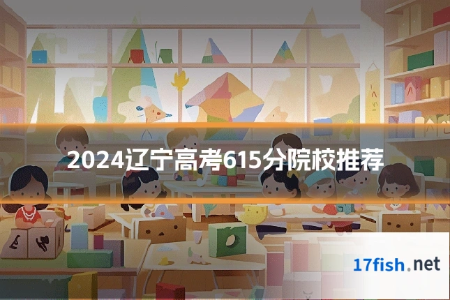 2024辽宁高考615分院校推荐