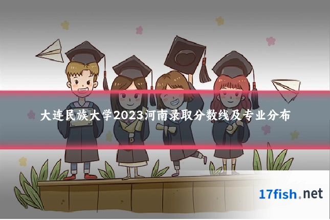 大连民族大学2023河南录取分数线及专业分布