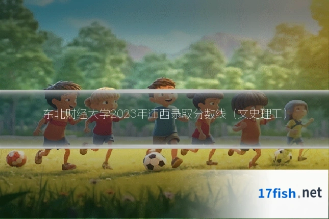 东北财经大学2023年江西录取分数线(文史理工)