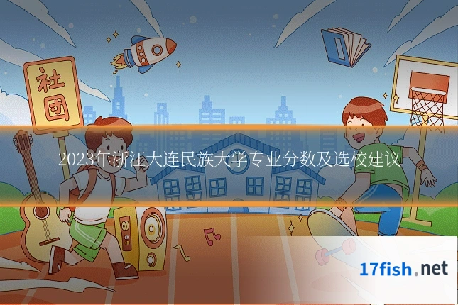 2023年浙江大连民族大学专业分数及选校建议