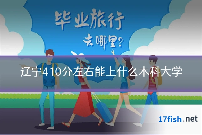 辽宁410分左右能上什么本科大学