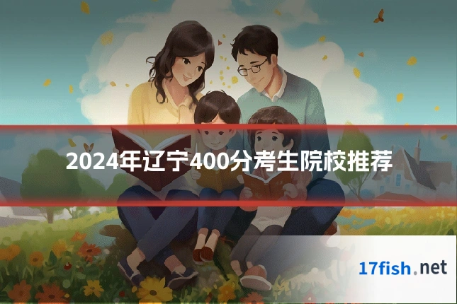 2024年辽宁400分考生院校推荐