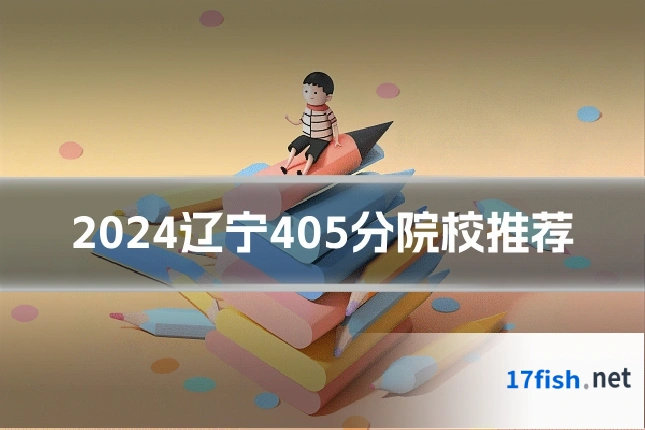 2024辽宁405分院校推荐