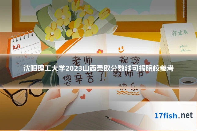 沈阳理工大学2023山西录取分数线可报院校参考