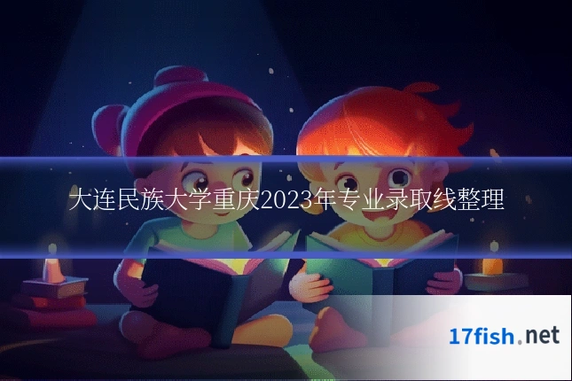大连民族大学重庆2023年专业录取线整理