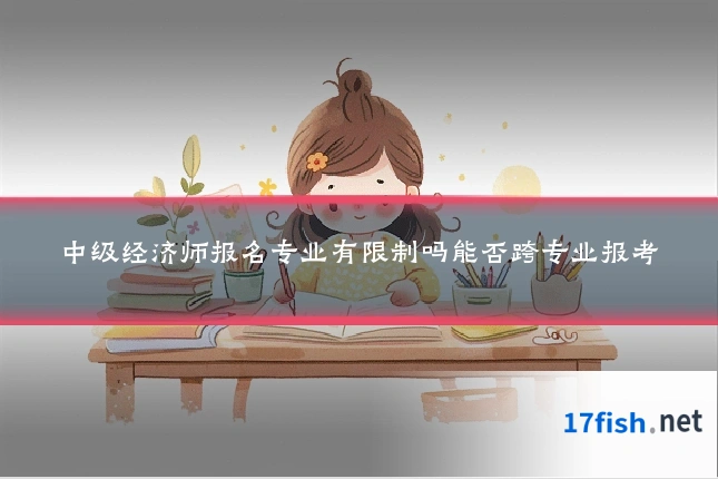 中级经济师报名专业有限制吗能否跨专业报考