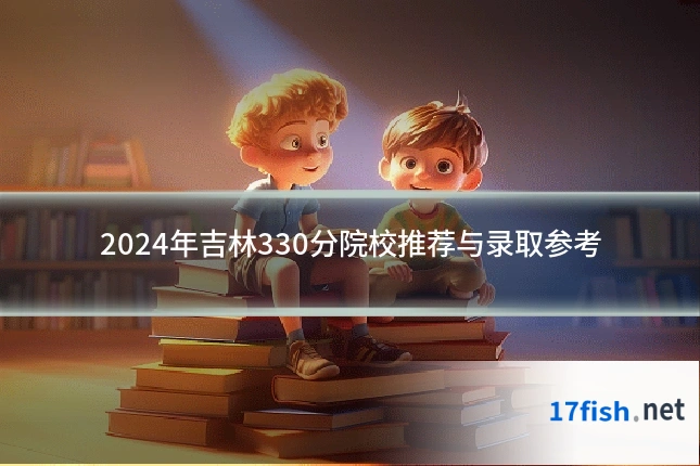 2024年吉林330分院校推荐与录取参考
