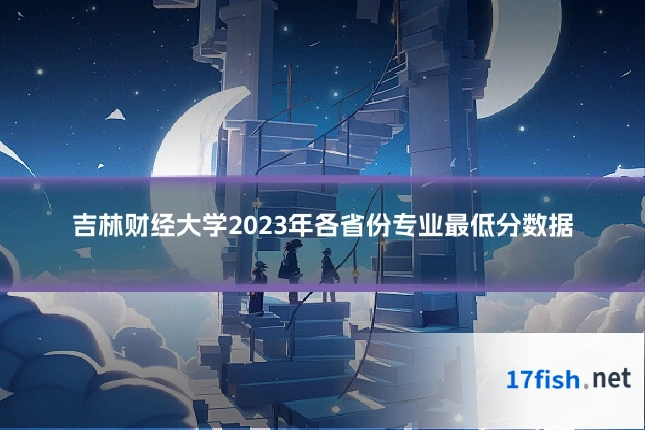 吉林财经大学2023年各省份专业最低分数据
