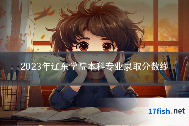 2023年辽东学院本科专业录取分数线