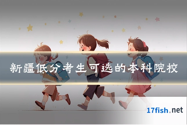 新疆低分考生可选的本科院校
