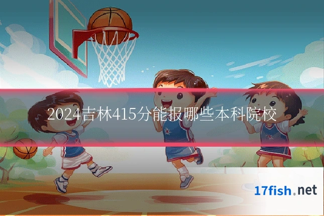 2024吉林415分能报哪些本科院校