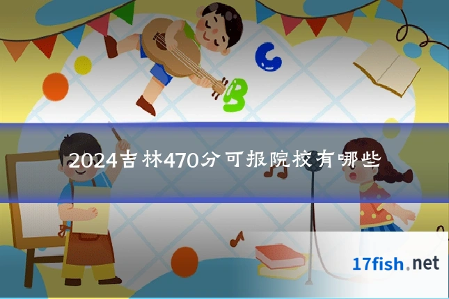 2024吉林470分可报院校有哪些
