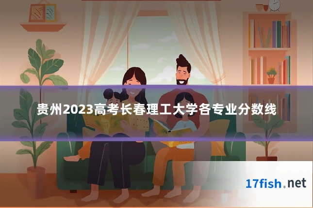 贵州2023高考长春理工大学各专业分数线