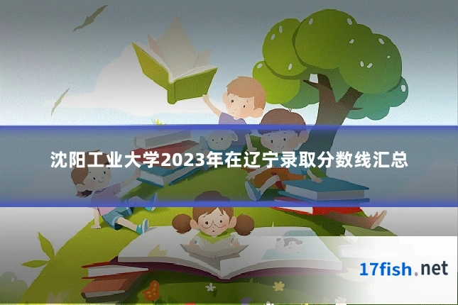 沈阳工业大学2023年在辽宁录取分数线汇总