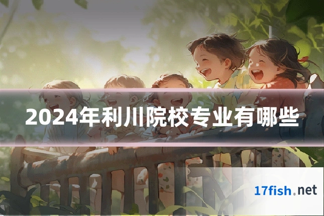 2024年利川院校专业有哪些