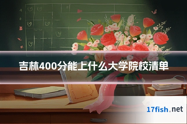 吉林400分能上什么大学院校清单
