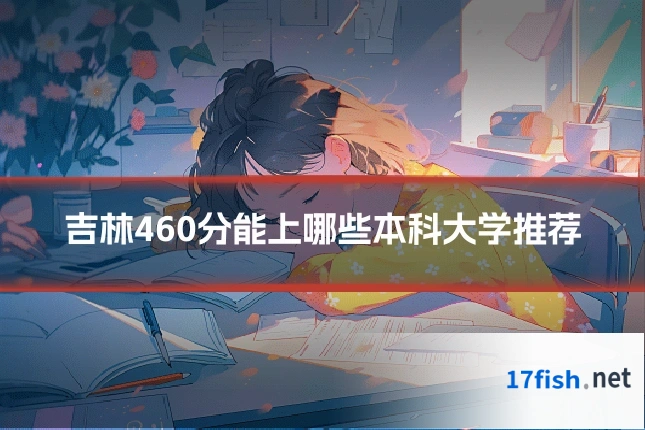 吉林460分能上哪些本科大学推荐