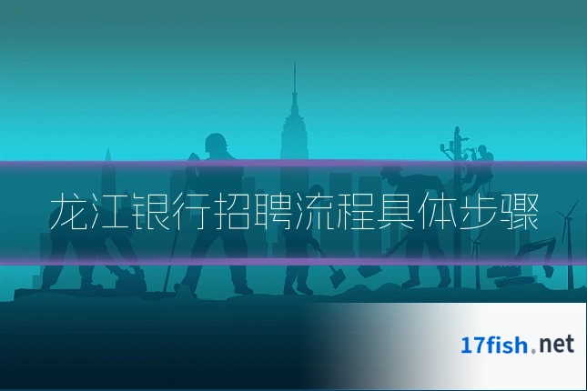 龙江银行招聘流程具体步骤