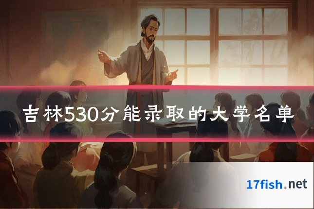 吉林530分能录取的大学名单