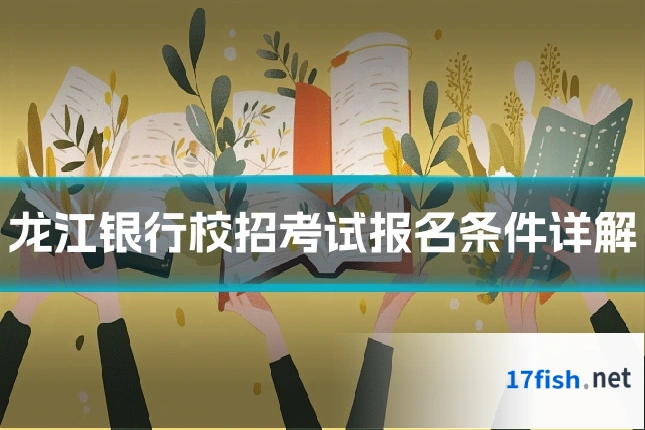 龙江银行校招考试报名条件详解