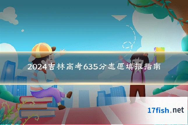 2024吉林高考635分志愿填报指南