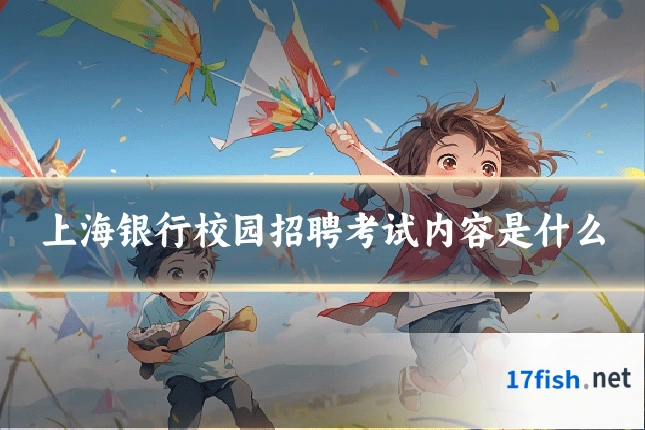 上海银行校园招聘考试内容是什么