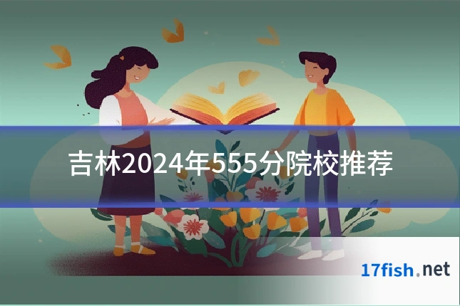 吉林2024年555分院校推荐
