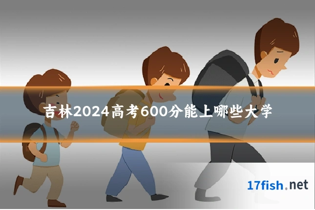 吉林2024高考600分能上哪些大学